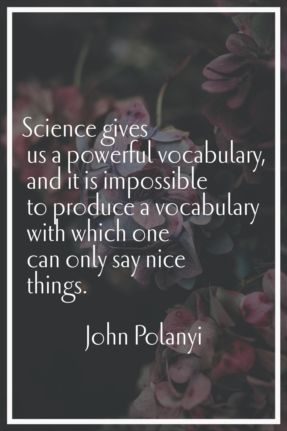 Science gives us a powerful vocabulary, and it is impossible to produce a vocabulary with which one