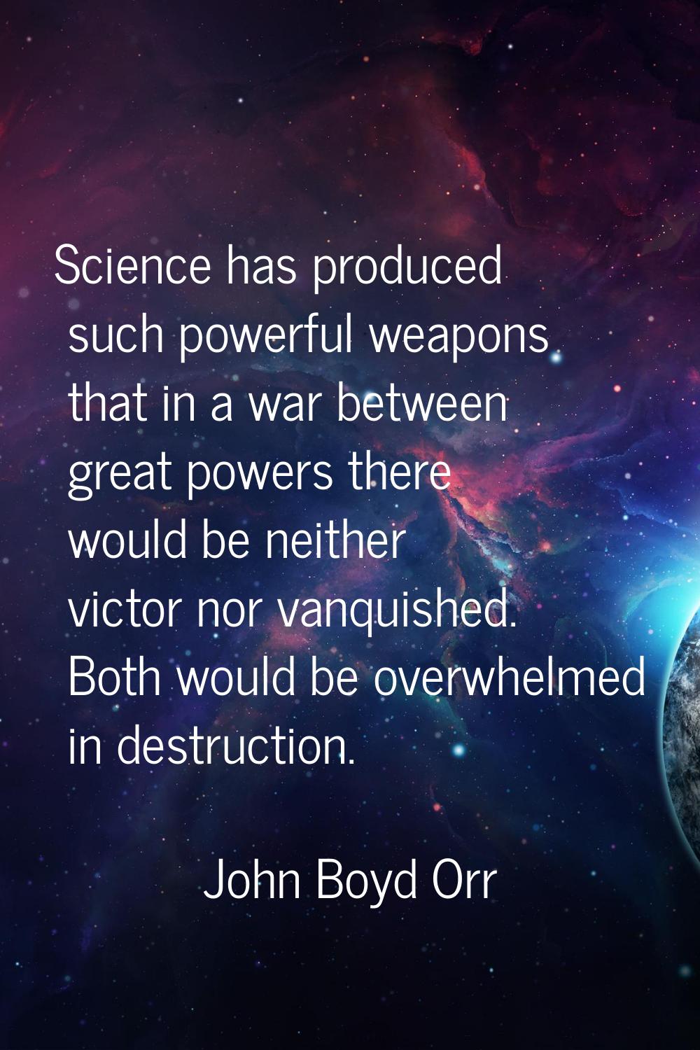 Science has produced such powerful weapons that in a war between great powers there would be neithe