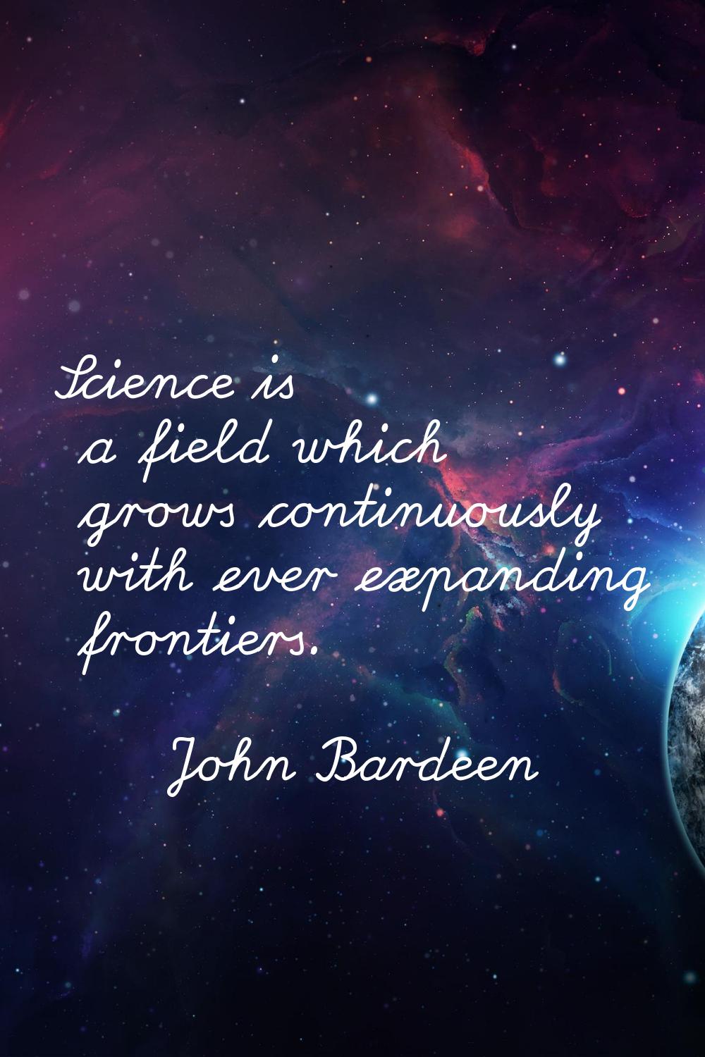 Science is a field which grows continuously with ever expanding frontiers.