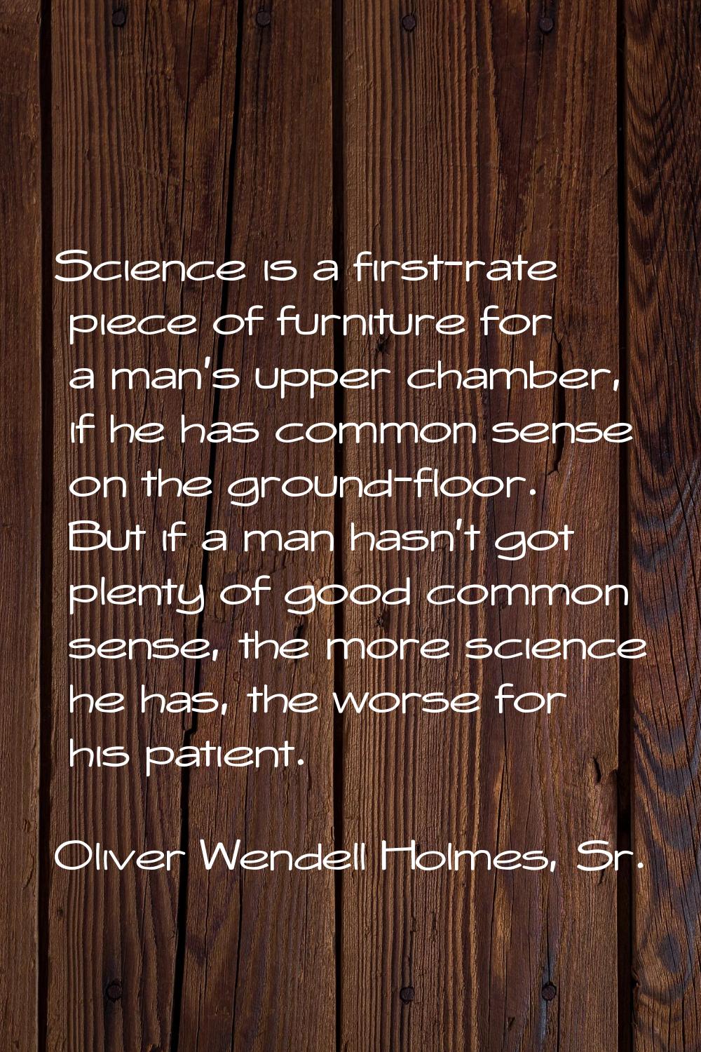Science is a first-rate piece of furniture for a man's upper chamber, if he has common sense on the