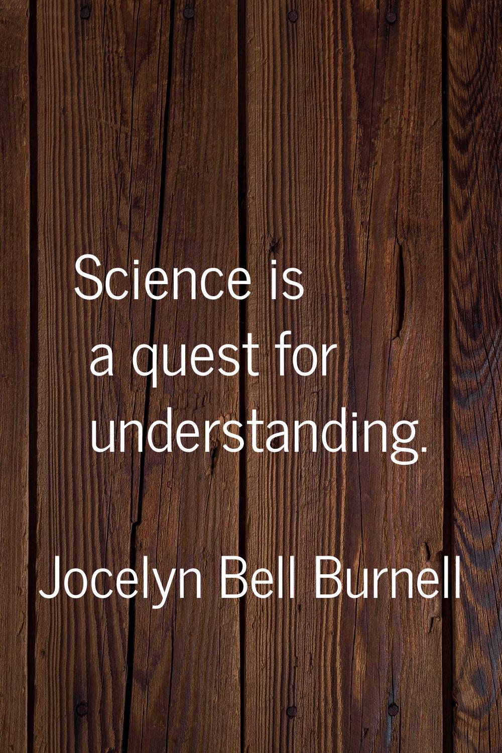 Science is a quest for understanding.