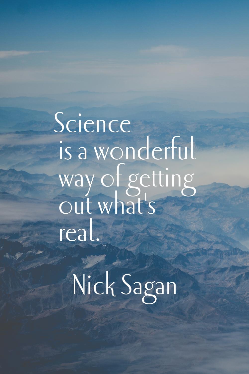 Science is a wonderful way of getting out what's real.