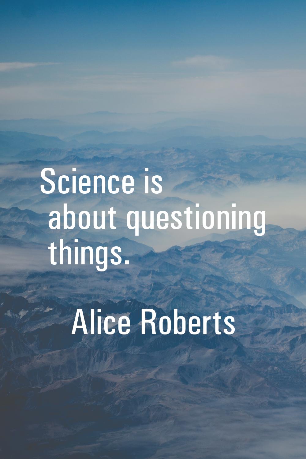 Science is about questioning things.
