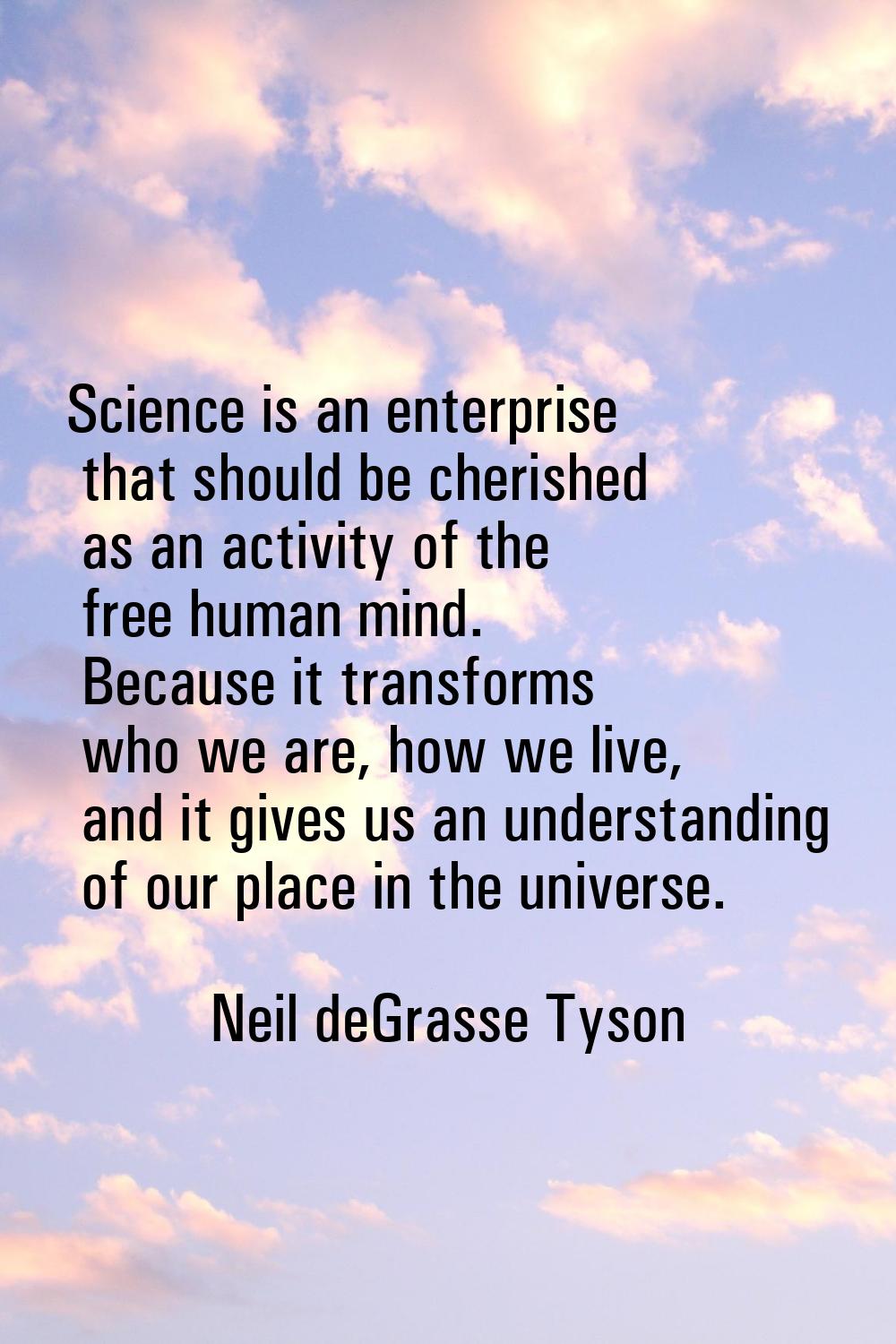 Science is an enterprise that should be cherished as an activity of the free human mind. Because it