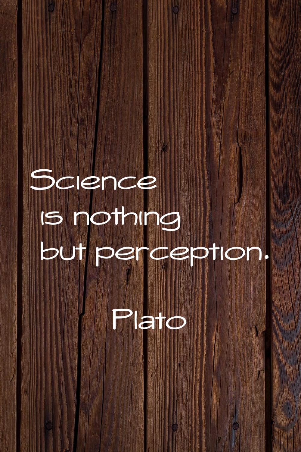 Science is nothing but perception.