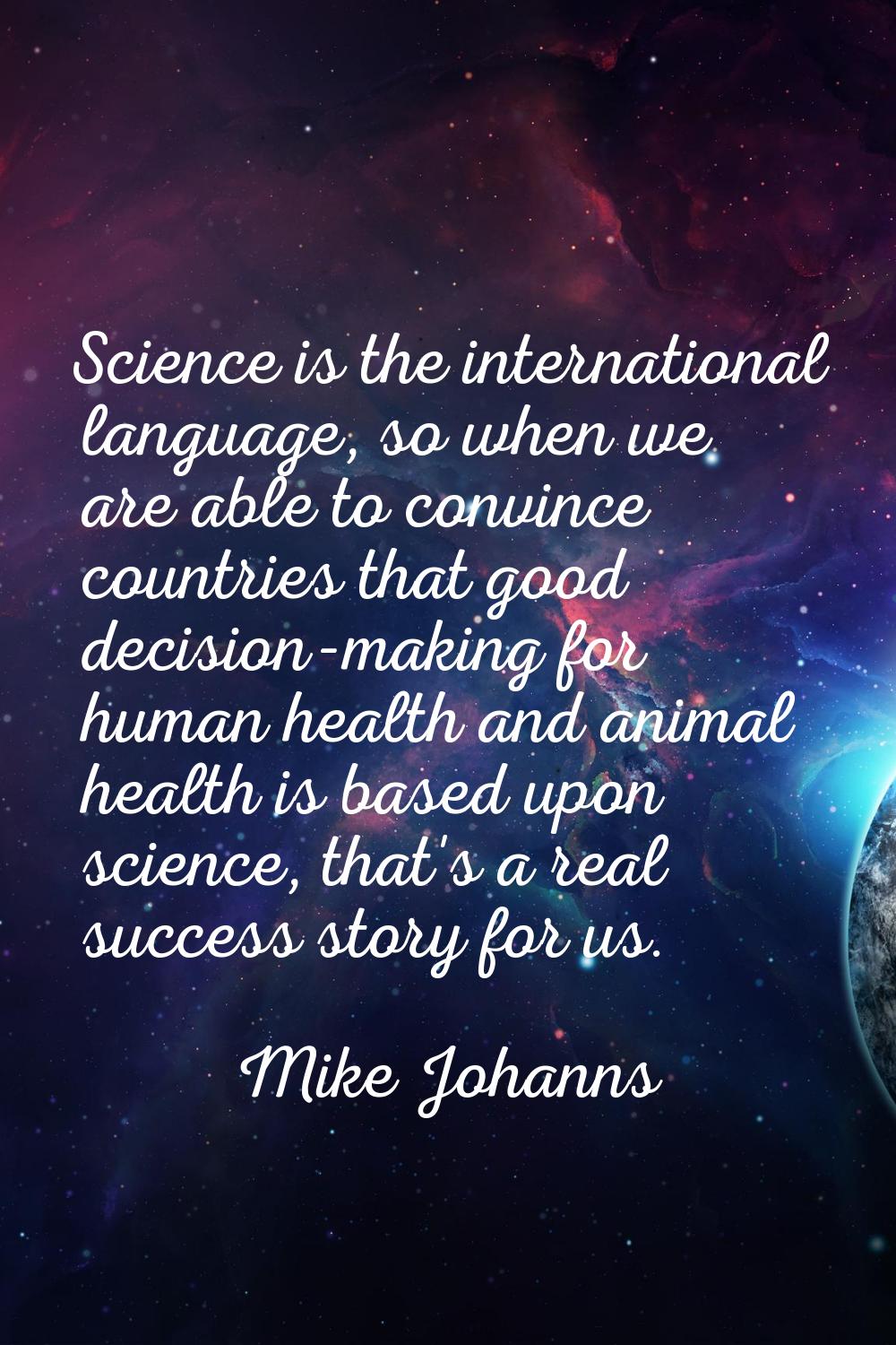 Science is the international language, so when we are able to convince countries that good decision