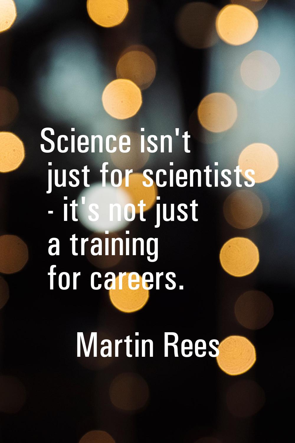 Science isn't just for scientists - it's not just a training for careers.