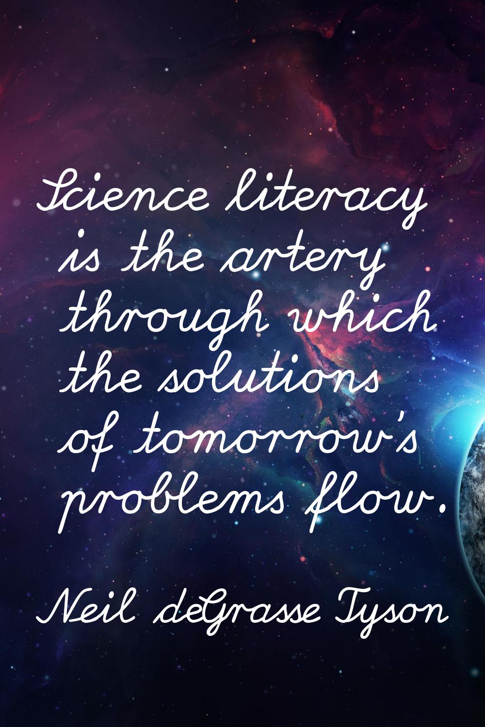 Science literacy is the artery through which the solutions of tomorrow's problems flow.