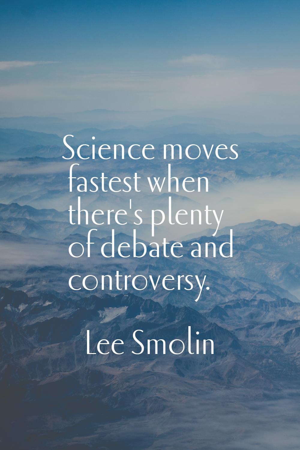 Science moves fastest when there's plenty of debate and controversy.