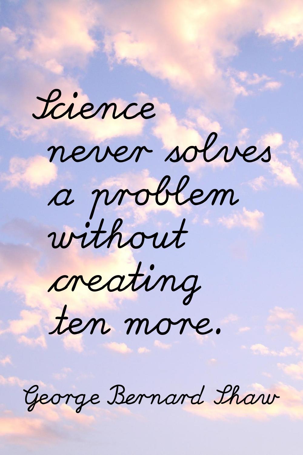 Science never solves a problem without creating ten more.
