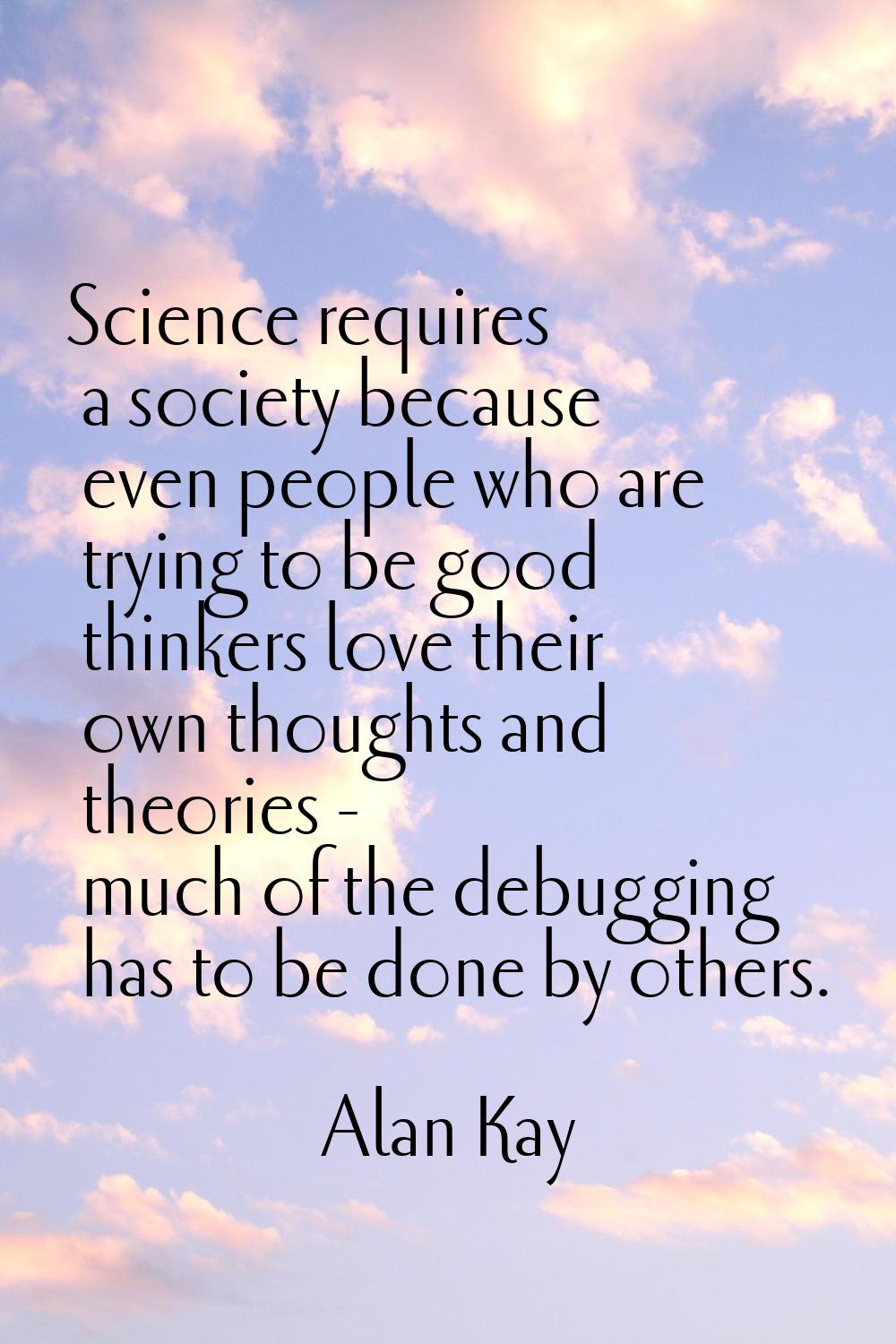 Science requires a society because even people who are trying to be good thinkers love their own th