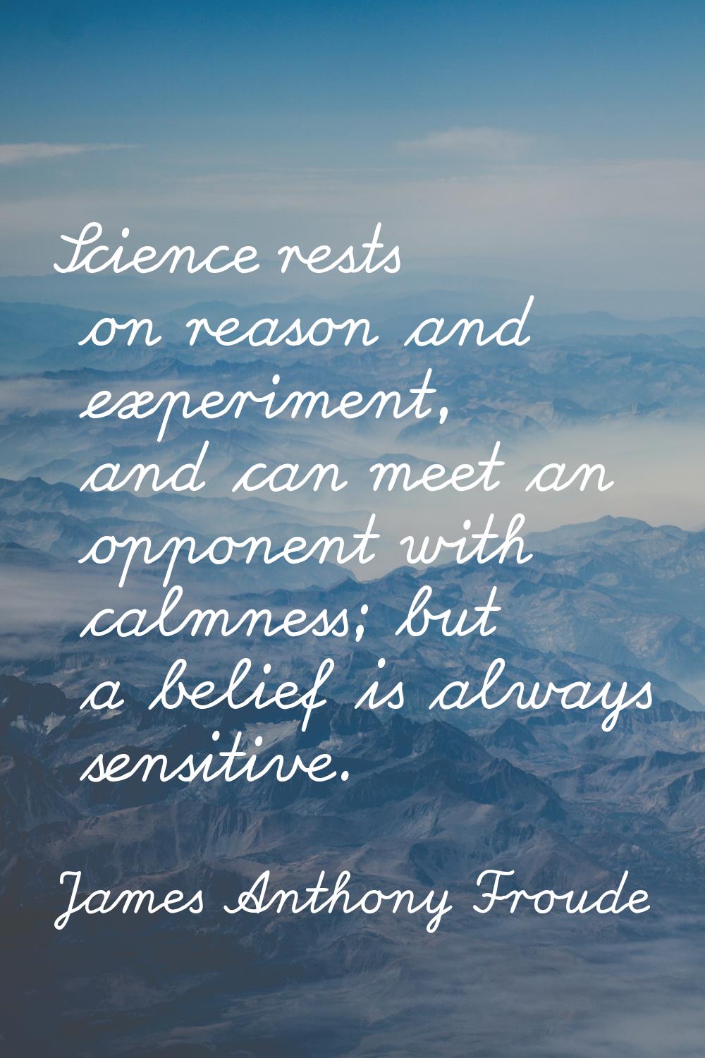 Science rests on reason and experiment, and can meet an opponent with calmness; but a belief is alw