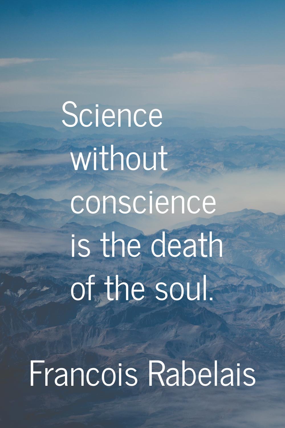 Science without conscience is the death of the soul.