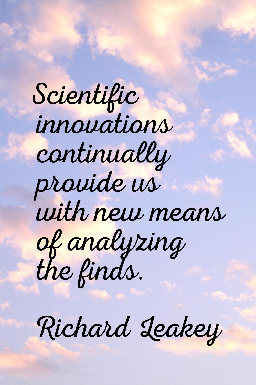 Scientific innovations continually provide us with new means of analyzing the finds.