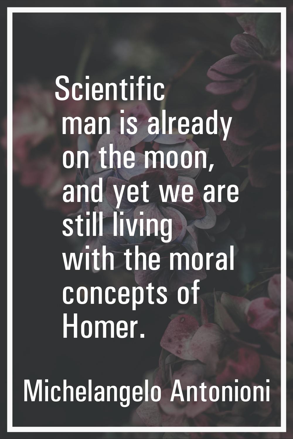 Scientific man is already on the moon, and yet we are still living with the moral concepts of Homer