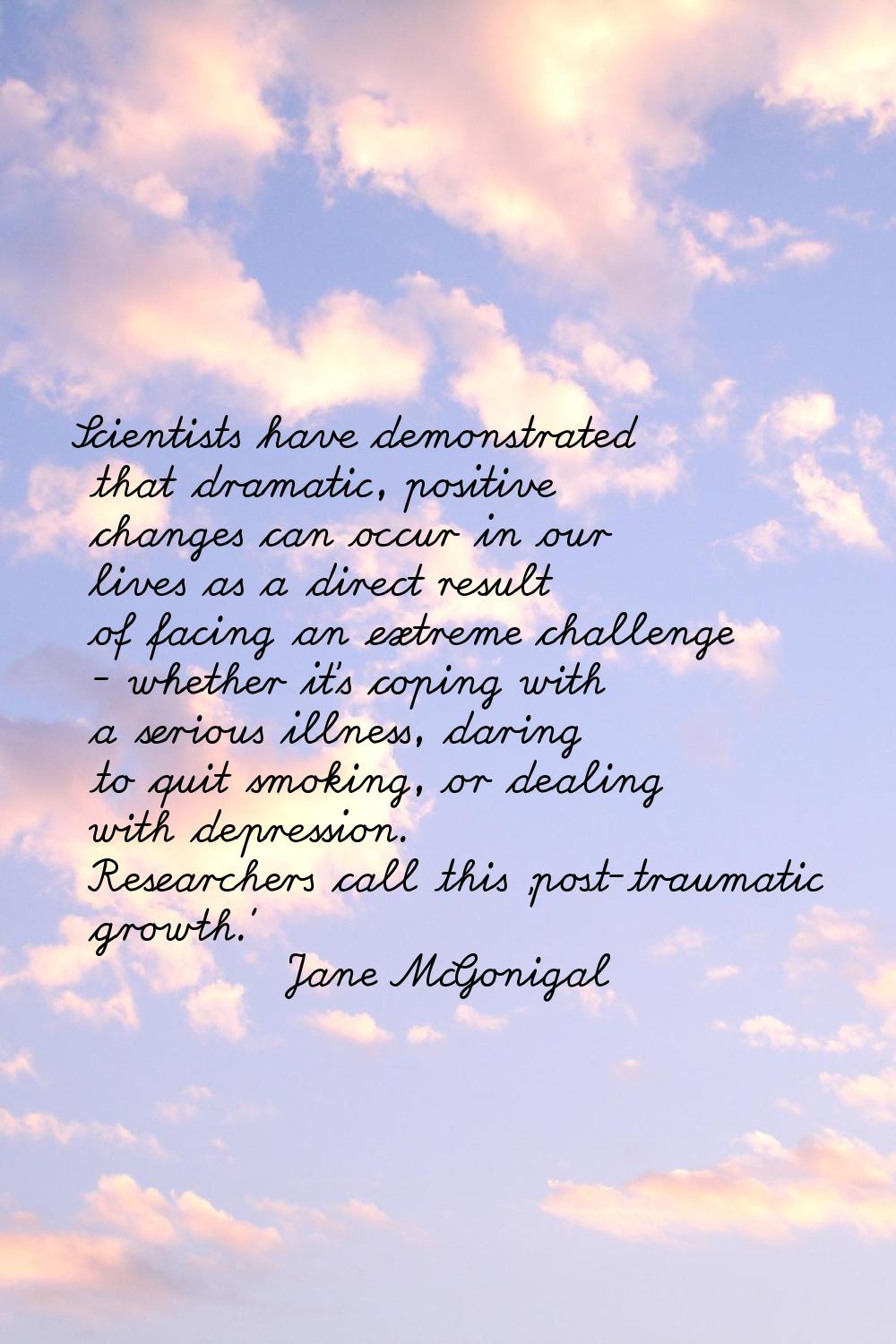 Scientists have demonstrated that dramatic, positive changes can occur in our lives as a direct res