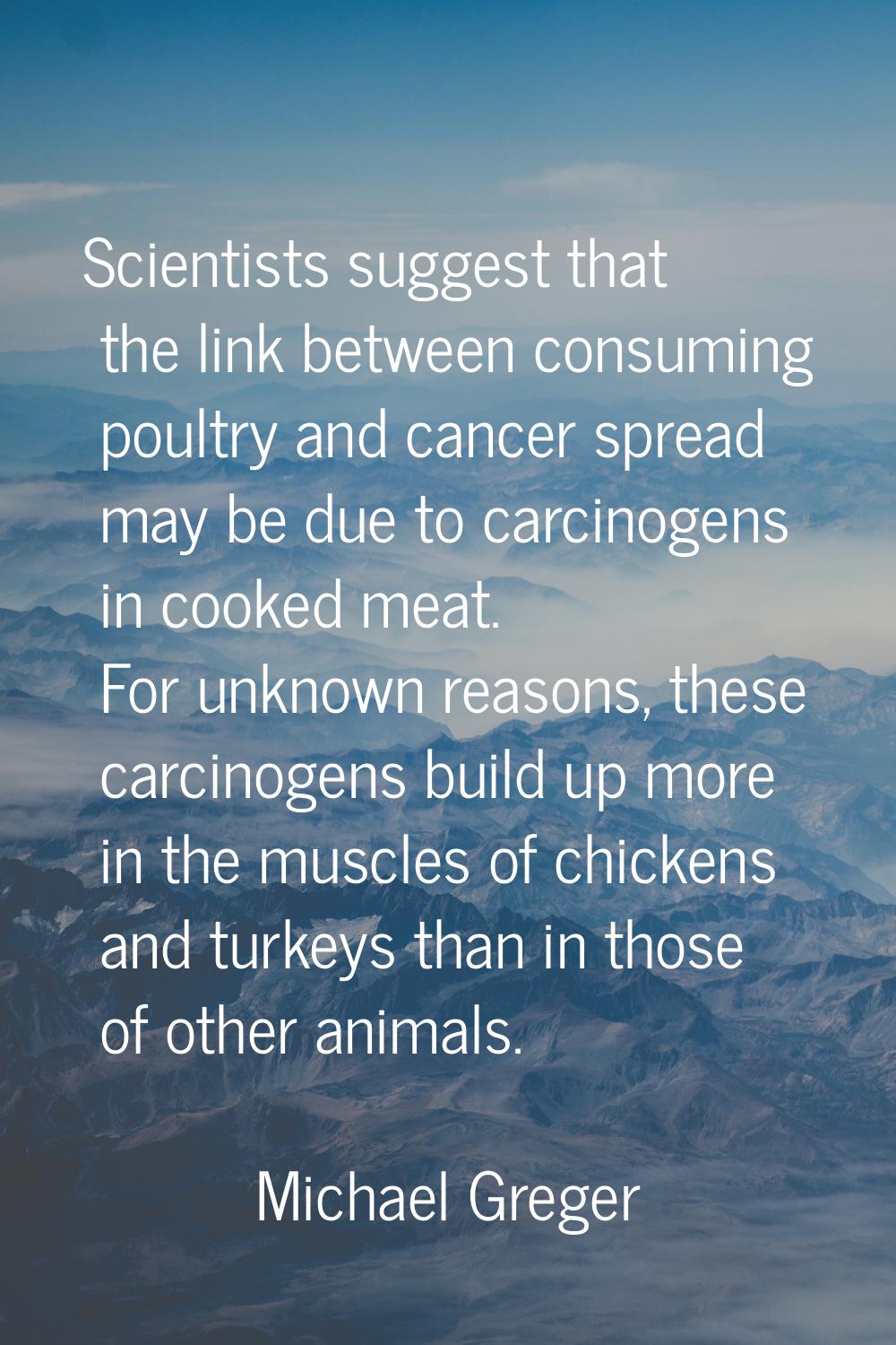 Scientists suggest that the link between consuming poultry and cancer spread may be due to carcinog
