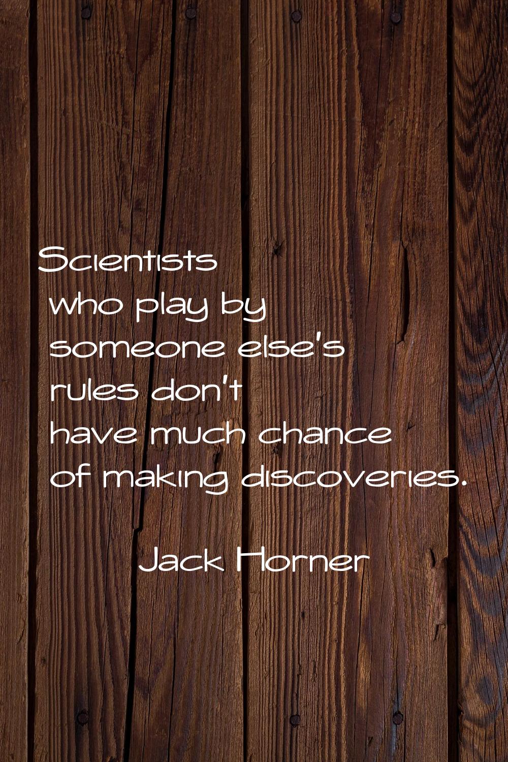 Scientists who play by someone else's rules don't have much chance of making discoveries.
