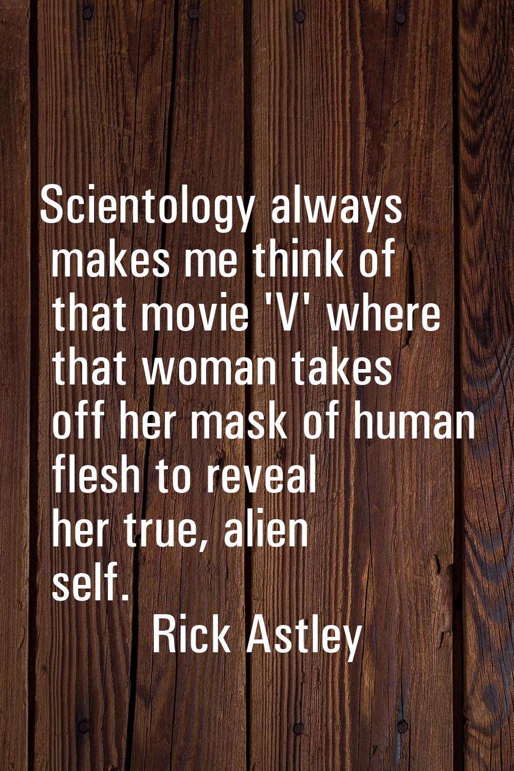 Scientology always makes me think of that movie 'V' where that woman takes off her mask of human fl