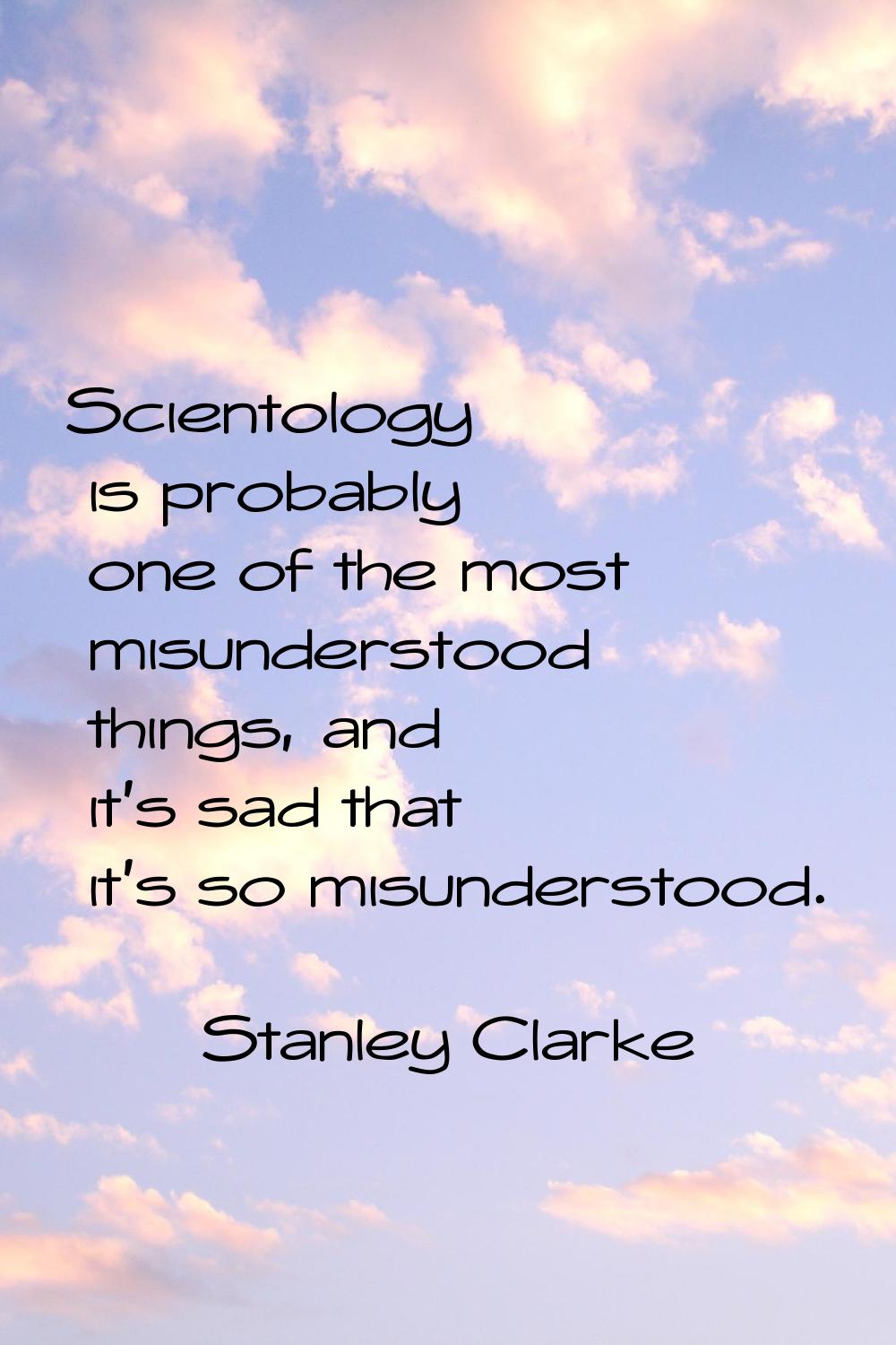 Scientology is probably one of the most misunderstood things, and it's sad that it's so misundersto