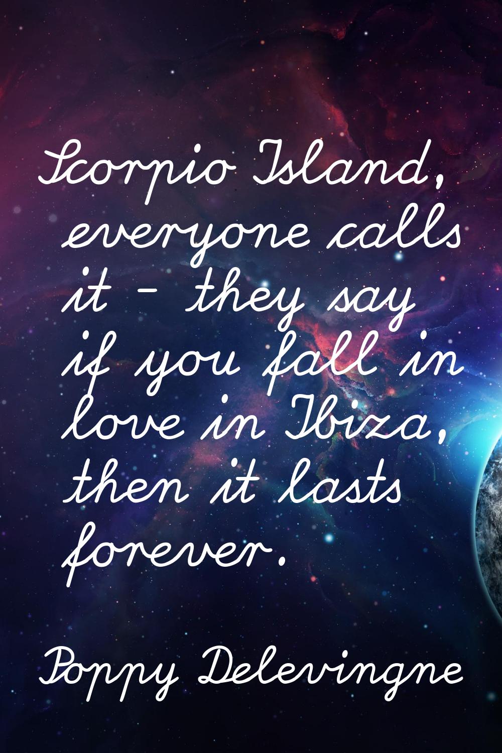 Scorpio Island, everyone calls it - they say if you fall in love in Ibiza, then it lasts forever.