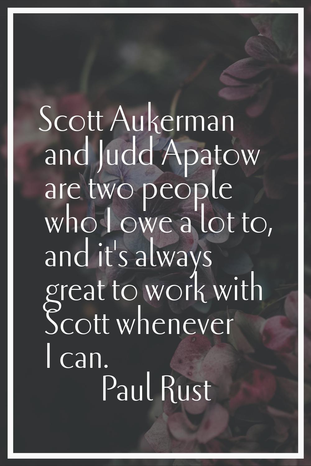 Scott Aukerman and Judd Apatow are two people who I owe a lot to, and it's always great to work wit