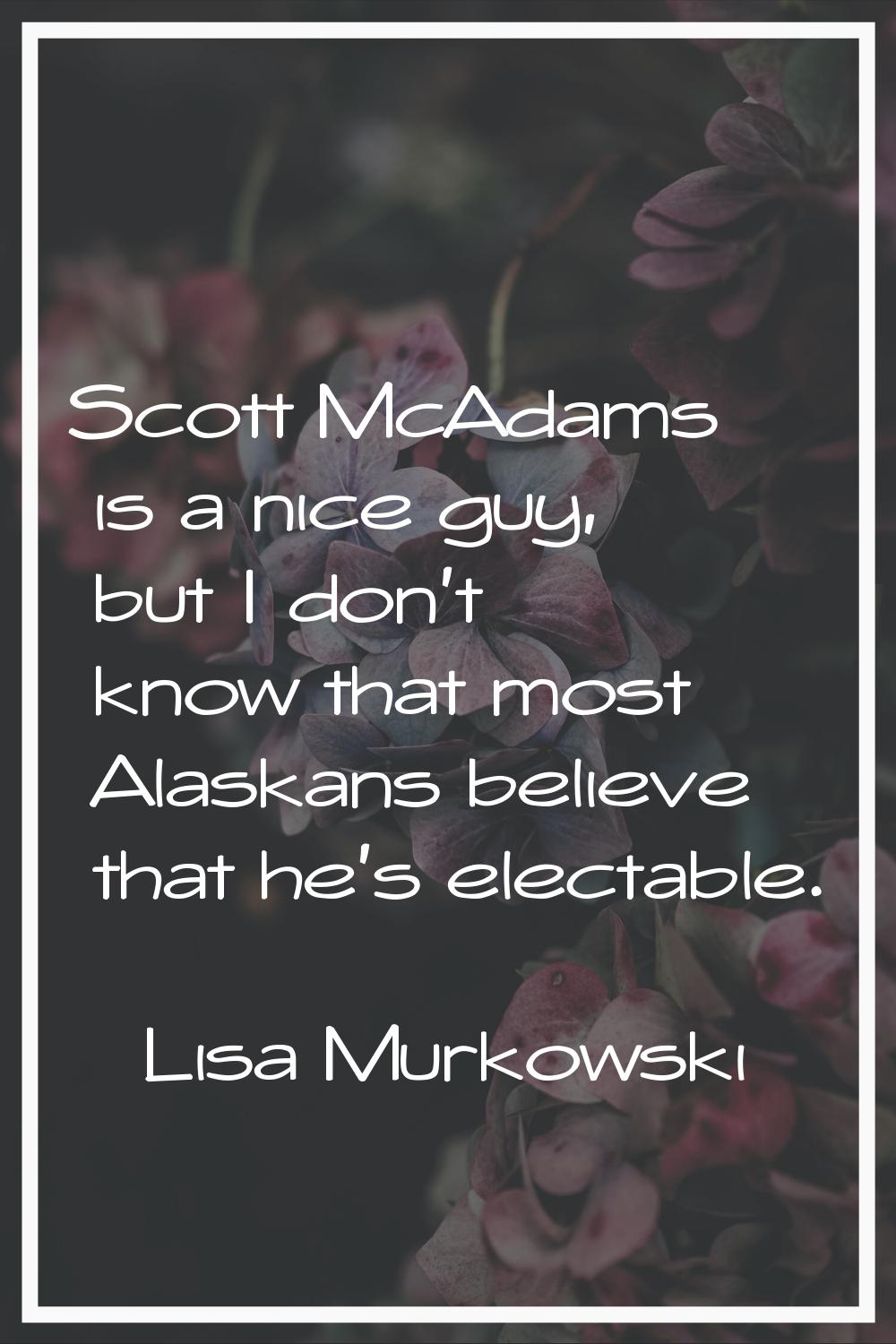 Scott McAdams is a nice guy, but I don't know that most Alaskans believe that he's electable.