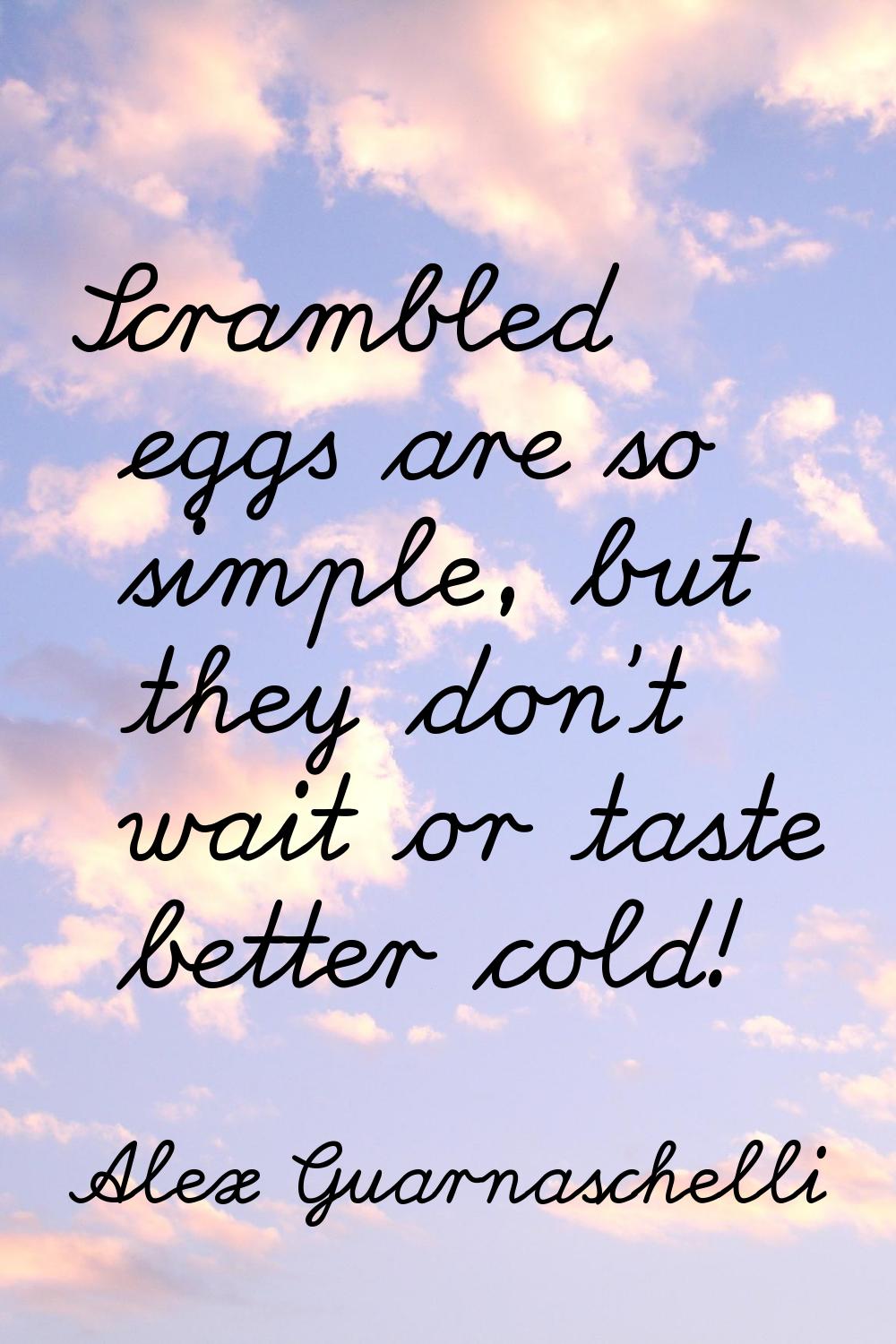 Scrambled eggs are so simple, but they don't wait or taste better cold!