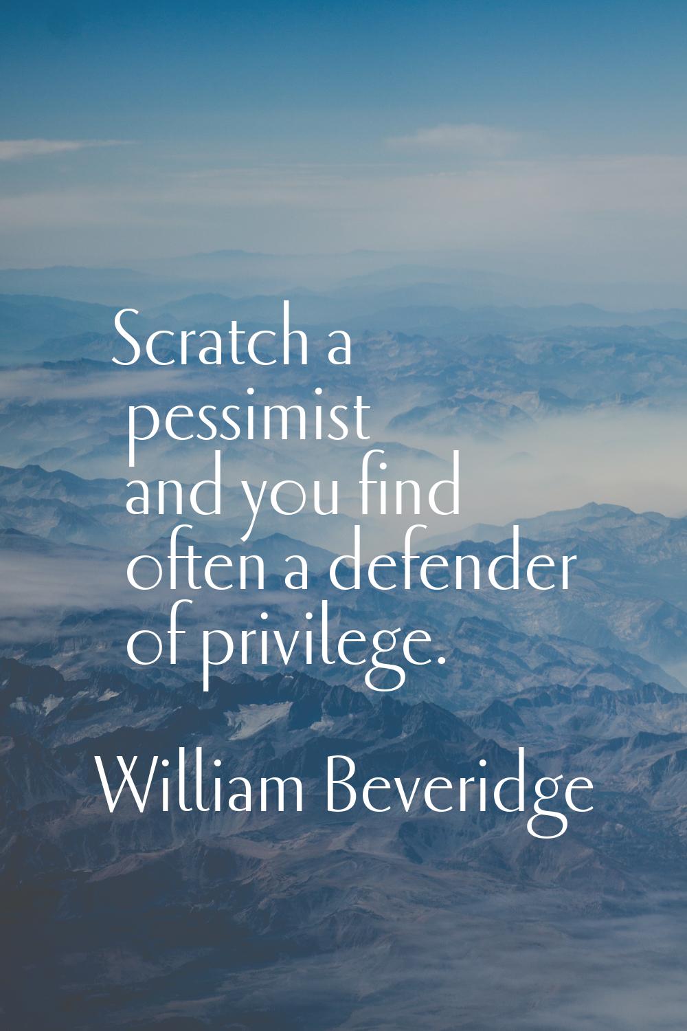 Scratch a pessimist and you find often a defender of privilege.