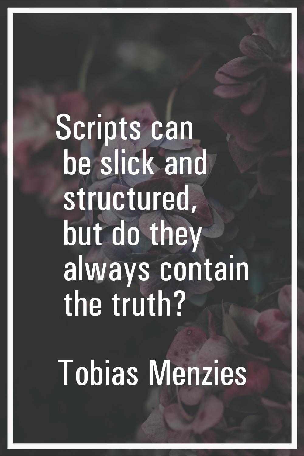 Scripts can be slick and structured, but do they always contain the truth?