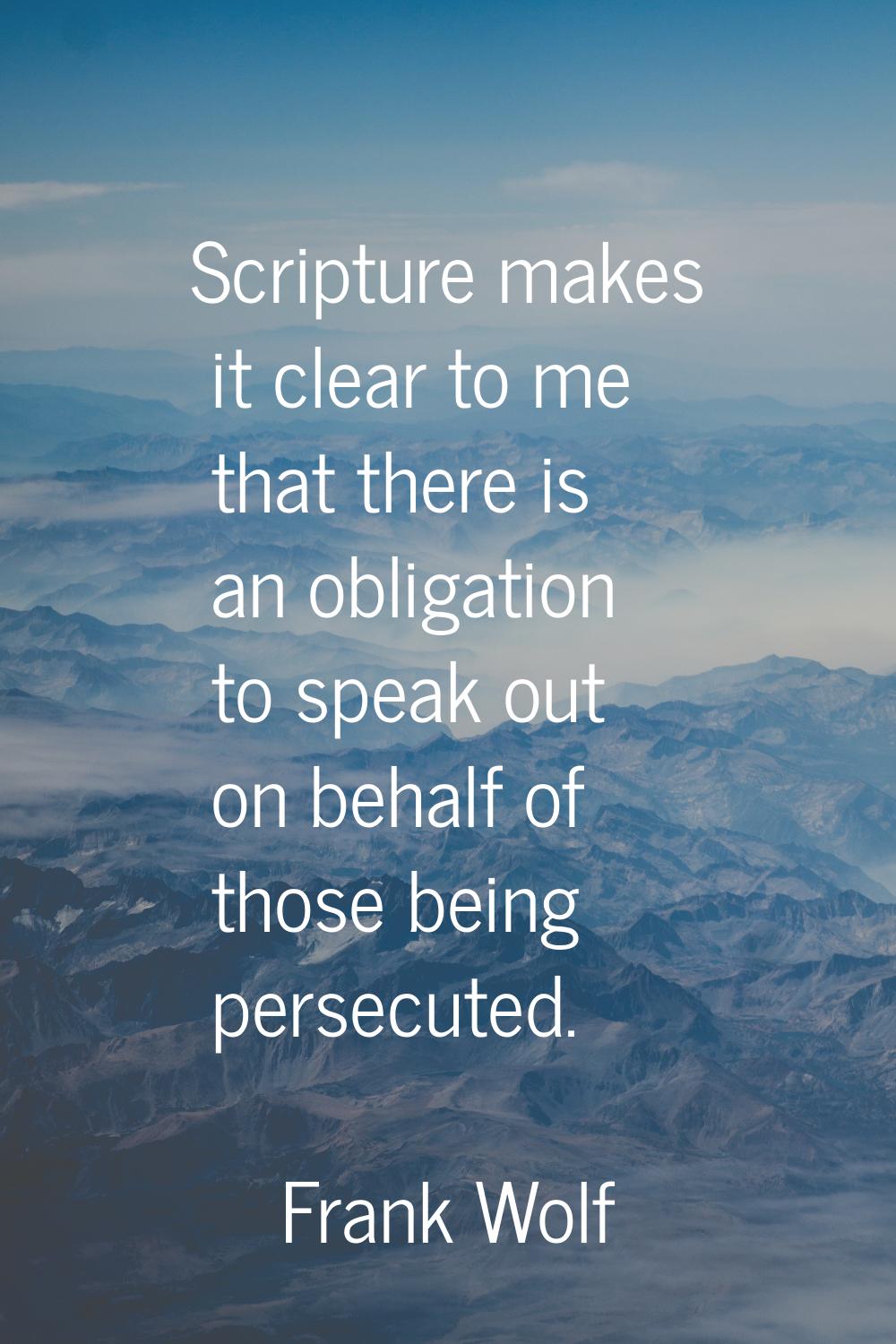 Scripture makes it clear to me that there is an obligation to speak out on behalf of those being pe