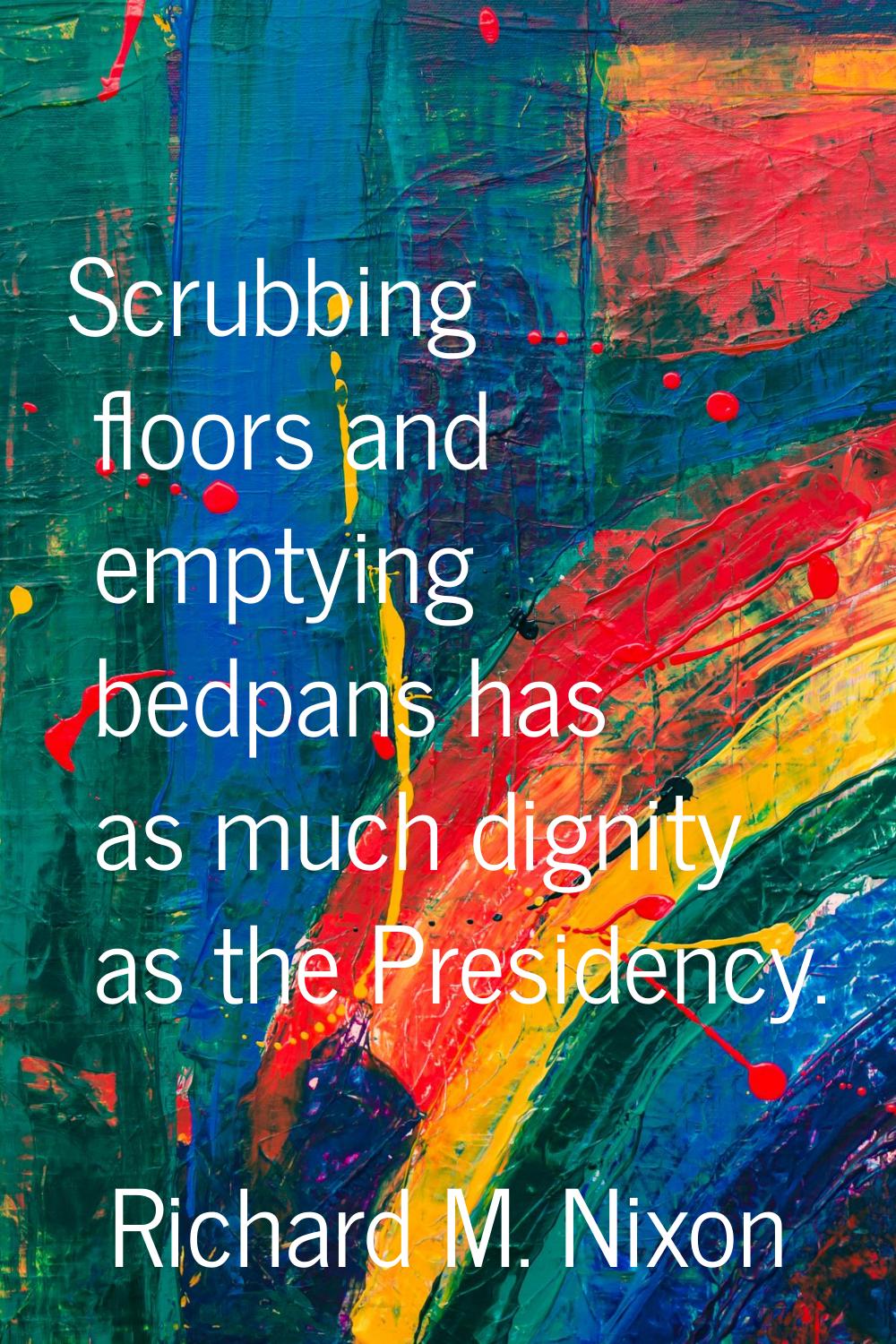 Scrubbing floors and emptying bedpans has as much dignity as the Presidency.