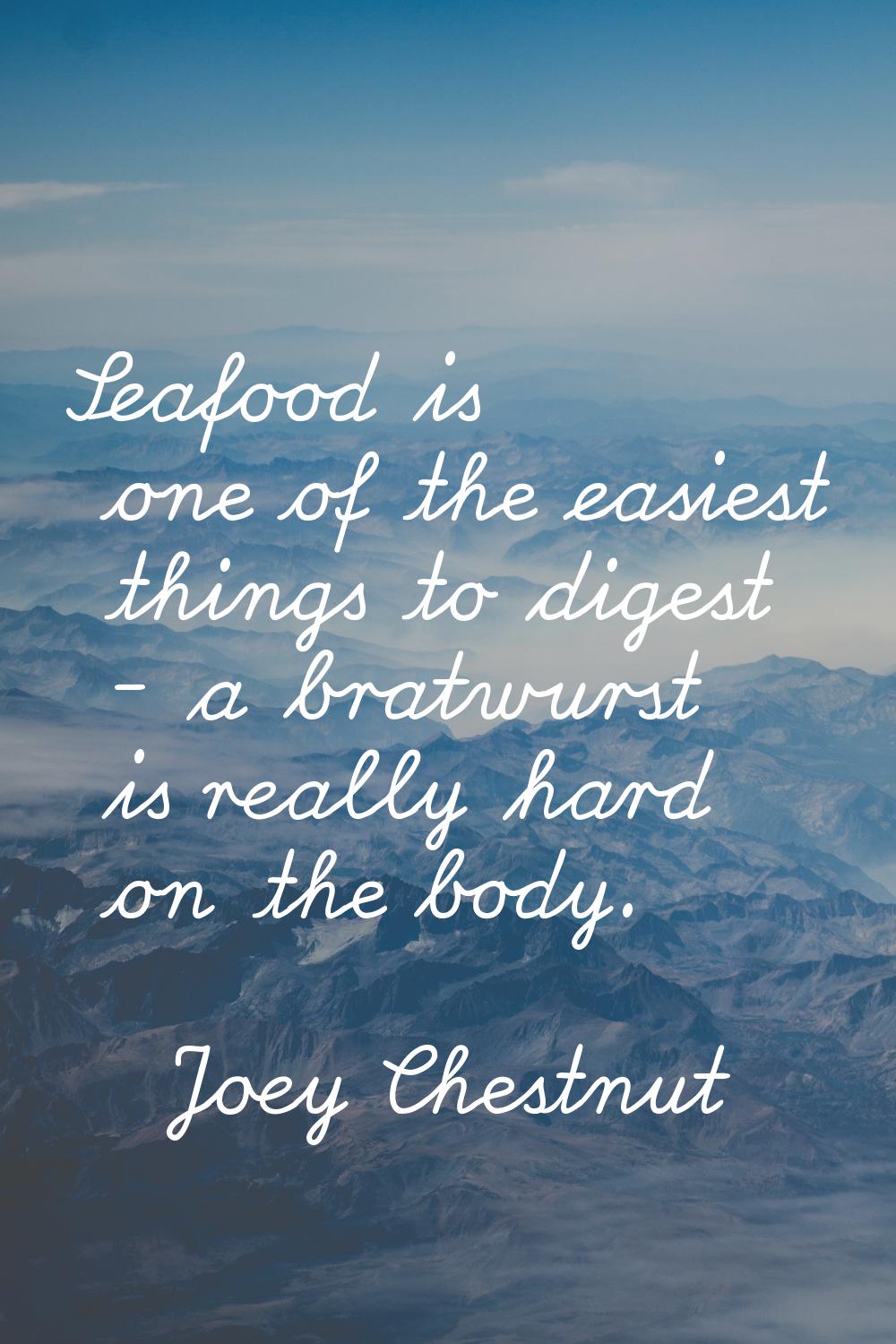 Seafood is one of the easiest things to digest - a bratwurst is really hard on the body.