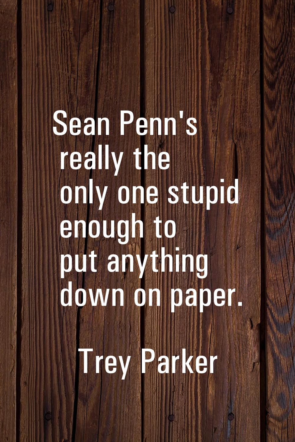 Sean Penn's really the only one stupid enough to put anything down on paper.
