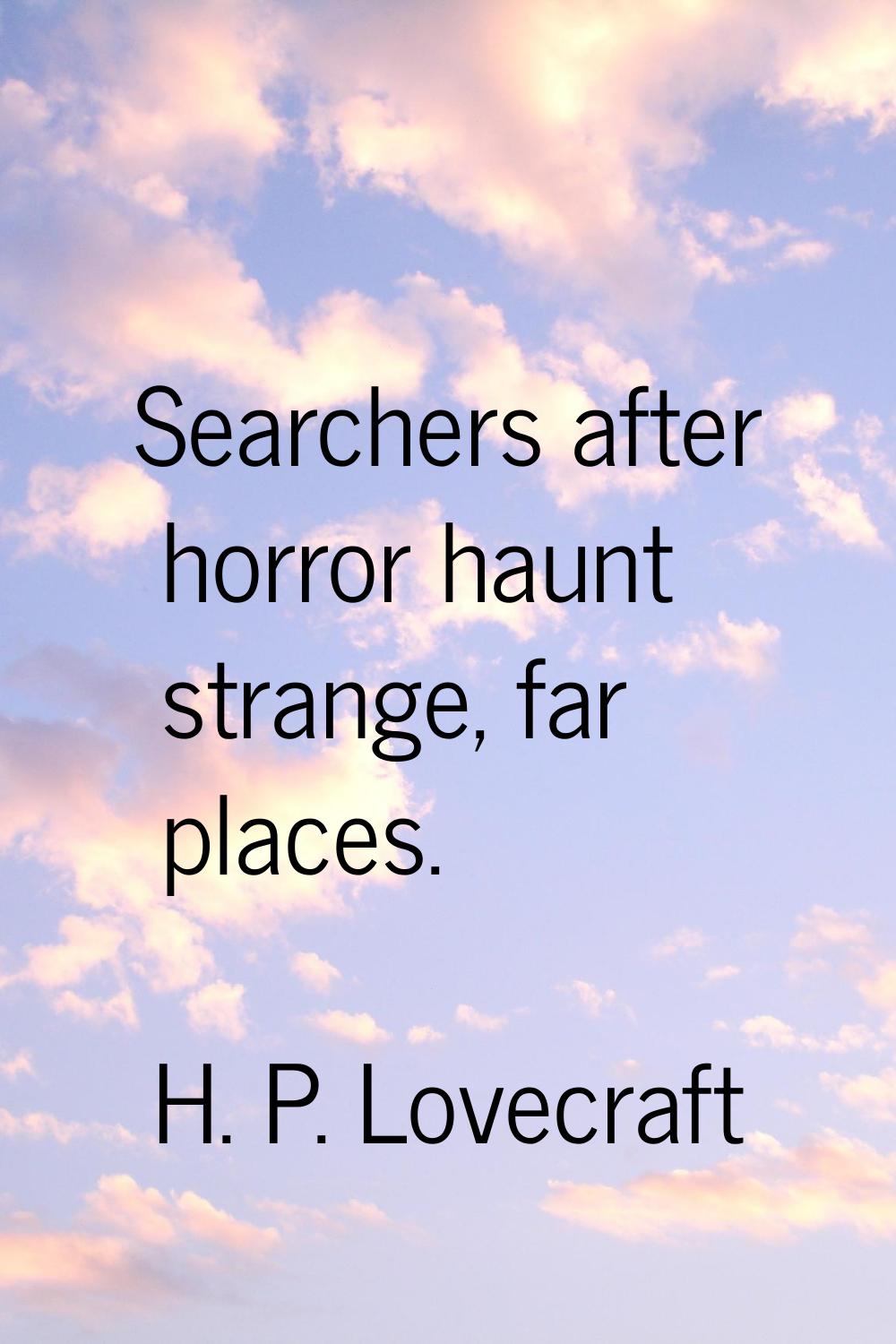 Searchers after horror haunt strange, far places.