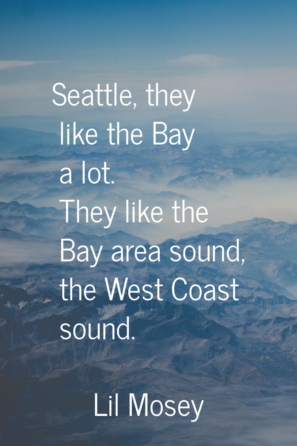 Seattle, they like the Bay a lot. They like the Bay area sound, the West Coast sound.
