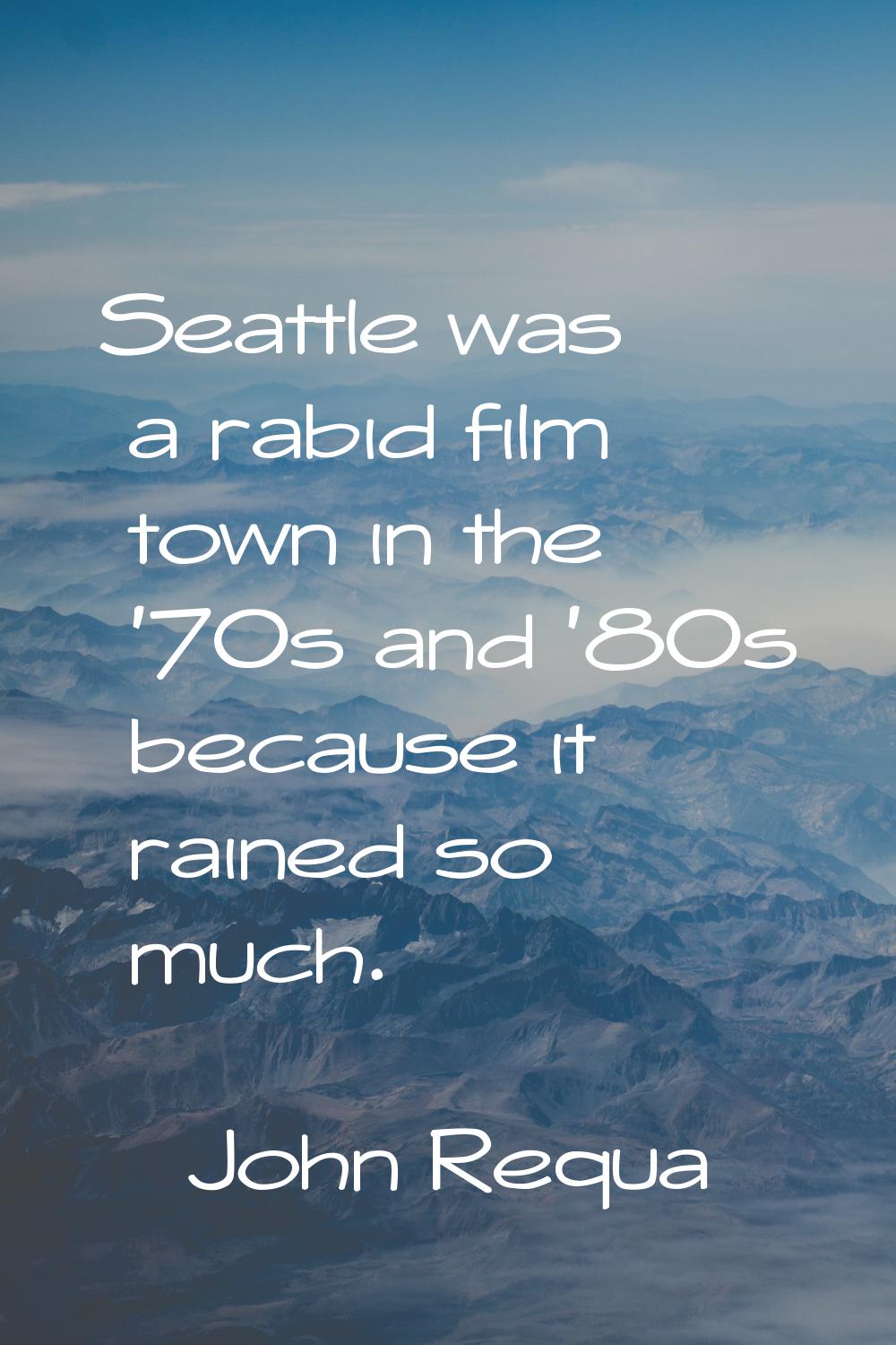 Seattle was a rabid film town in the '70s and '80s because it rained so much.
