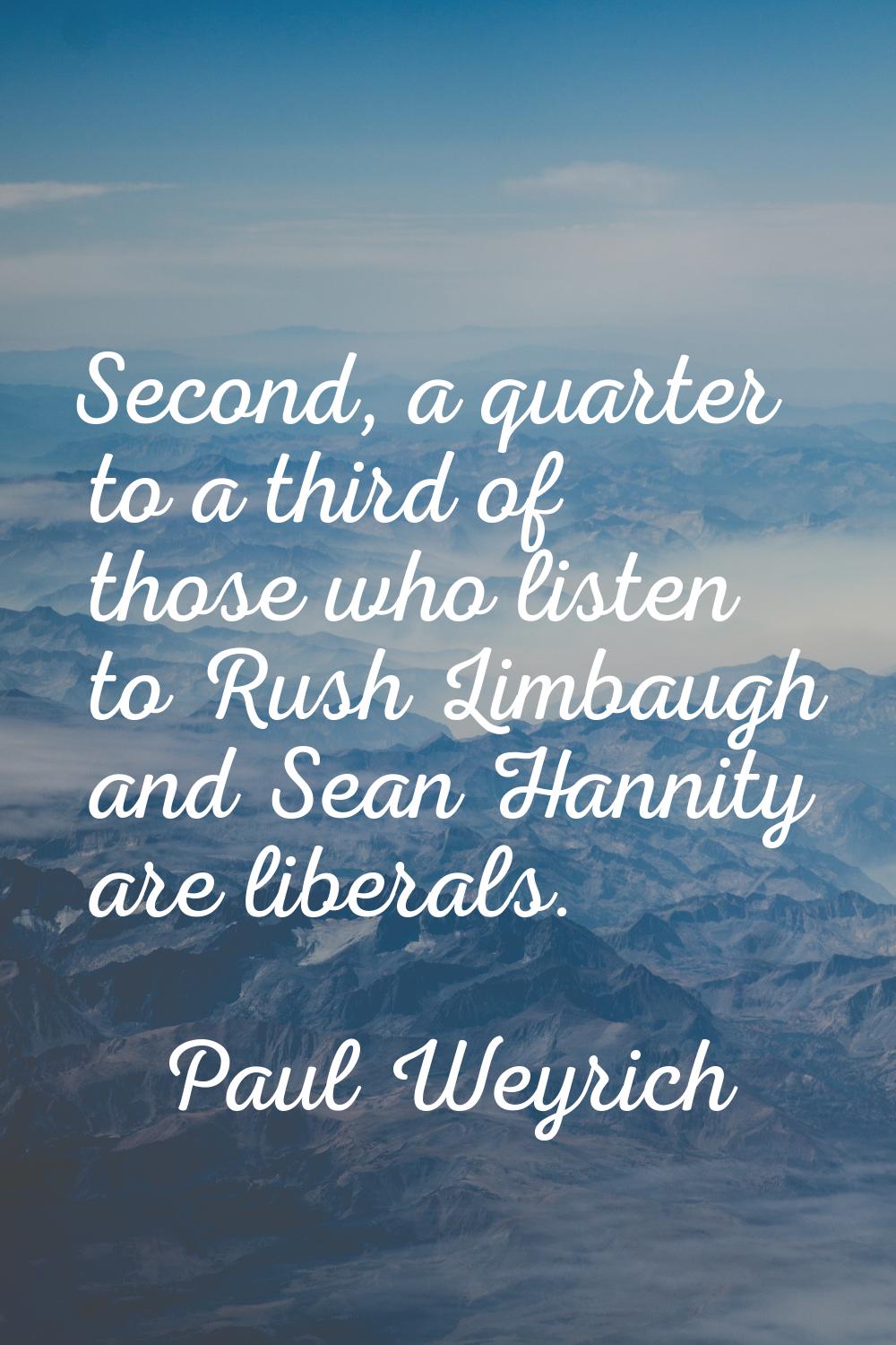 Second, a quarter to a third of those who listen to Rush Limbaugh and Sean Hannity are liberals.