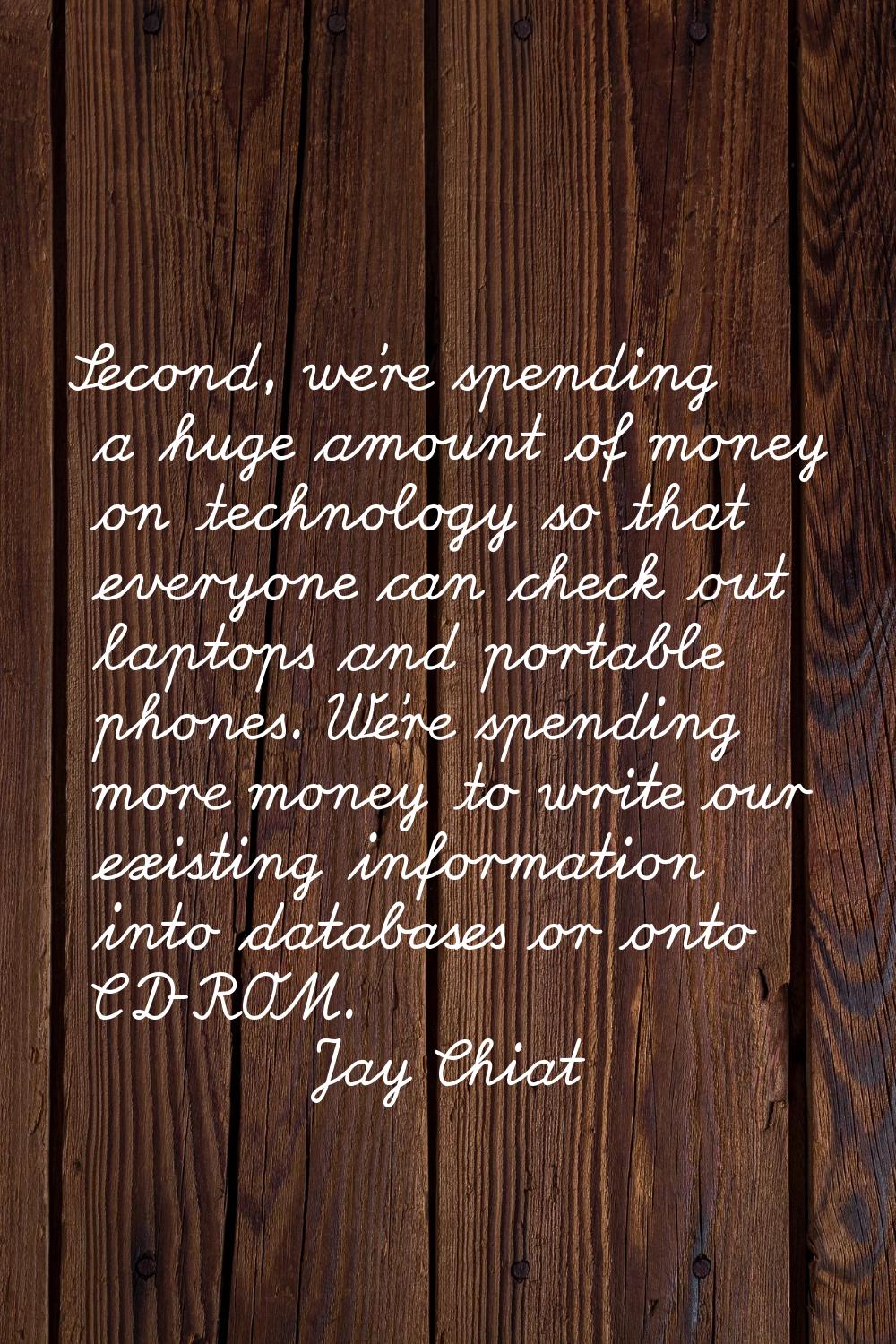 Second, we're spending a huge amount of money on technology so that everyone can check out laptops 