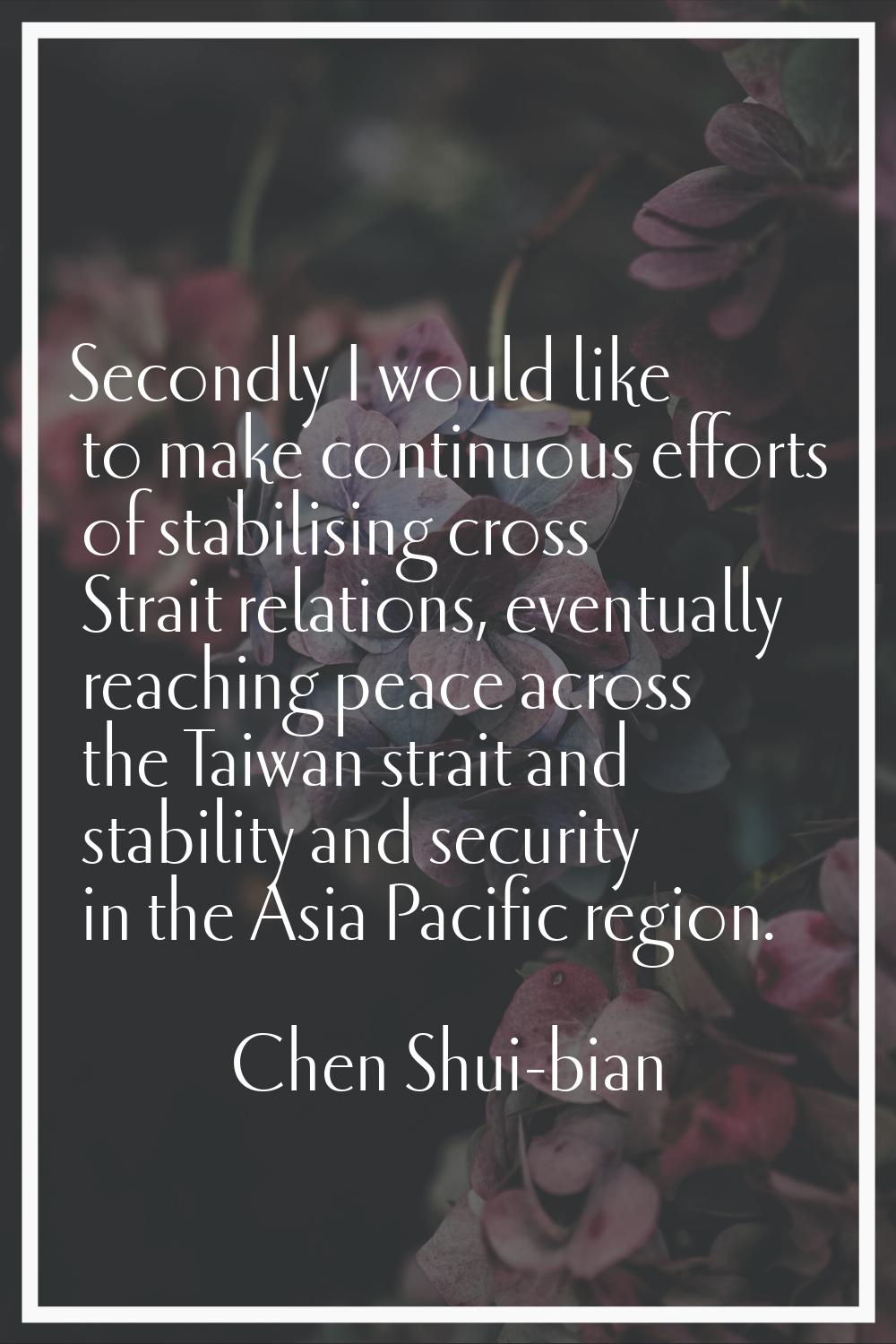 Secondly I would like to make continuous efforts of stabilising cross Strait relations, eventually 
