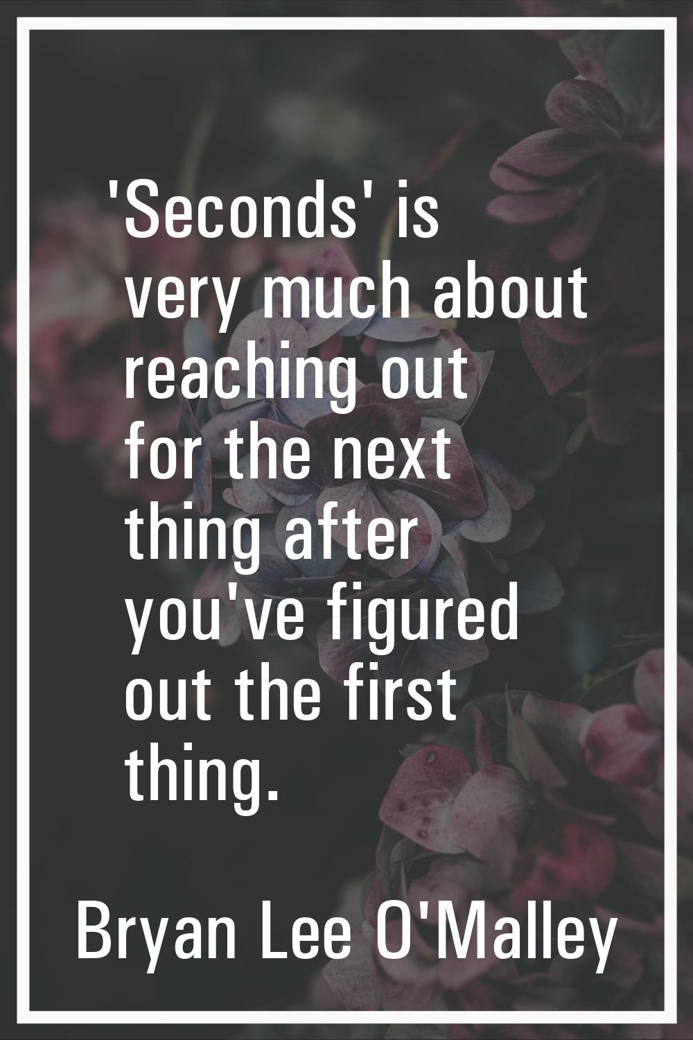'Seconds' is very much about reaching out for the next thing after you've figured out the first thi