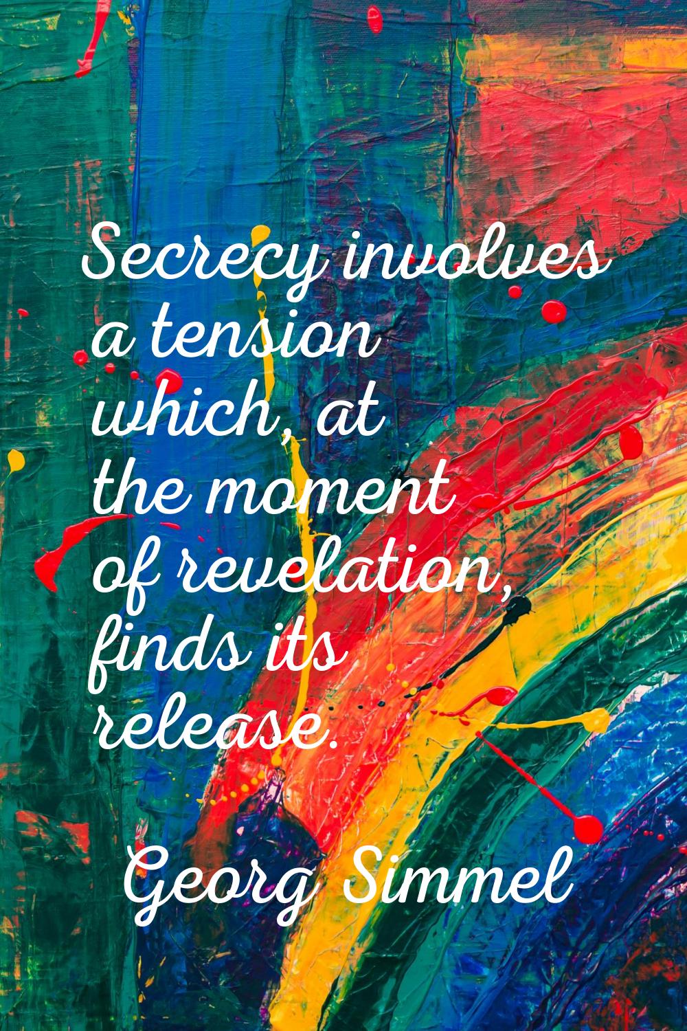 Secrecy involves a tension which, at the moment of revelation, finds its release.