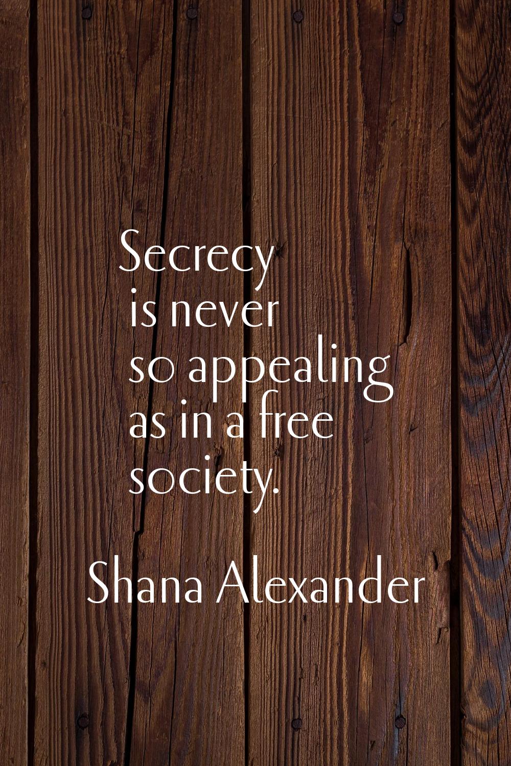Secrecy is never so appealing as in a free society.