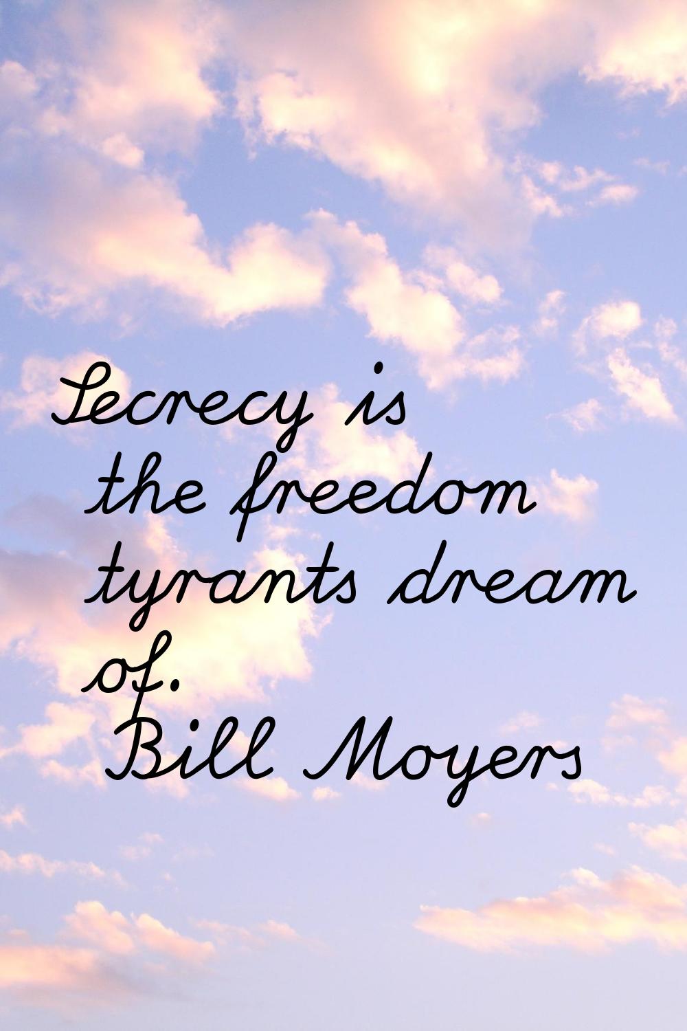 Secrecy is the freedom tyrants dream of.