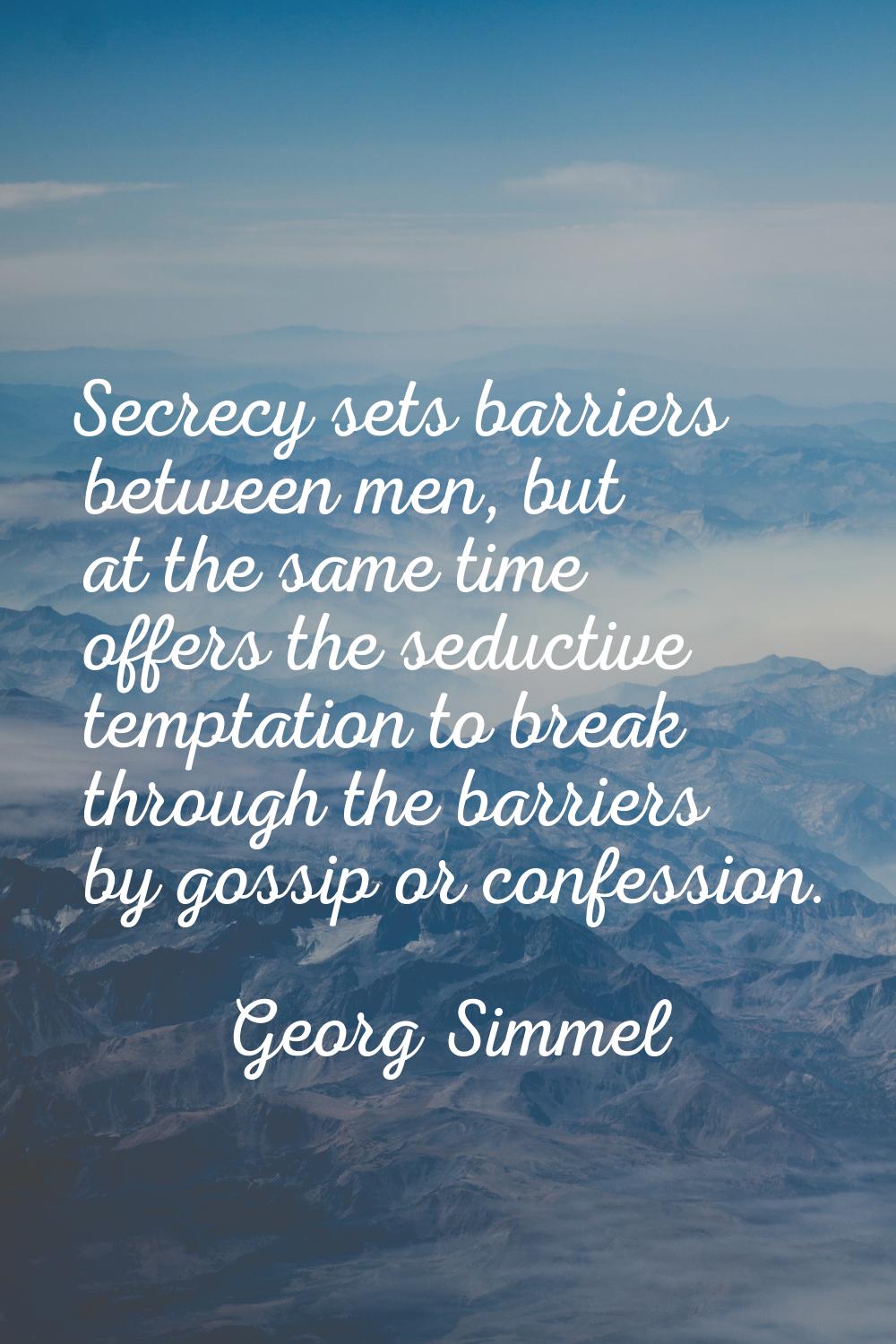 Secrecy sets barriers between men, but at the same time offers the seductive temptation to break th