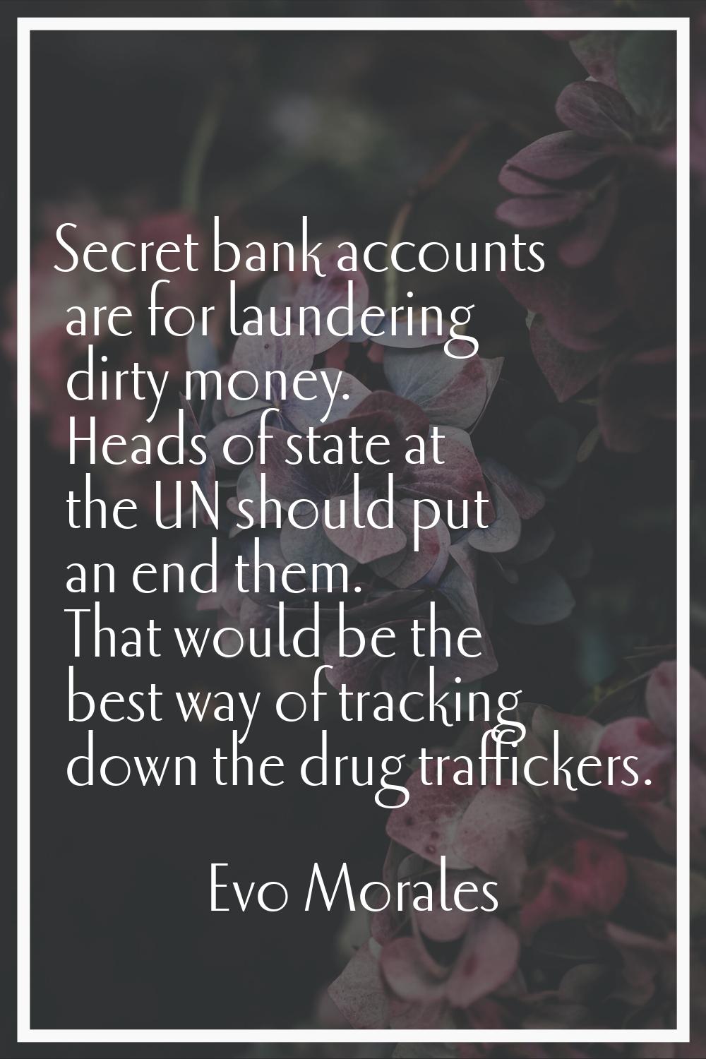 Secret bank accounts are for laundering dirty money. Heads of state at the UN should put an end the