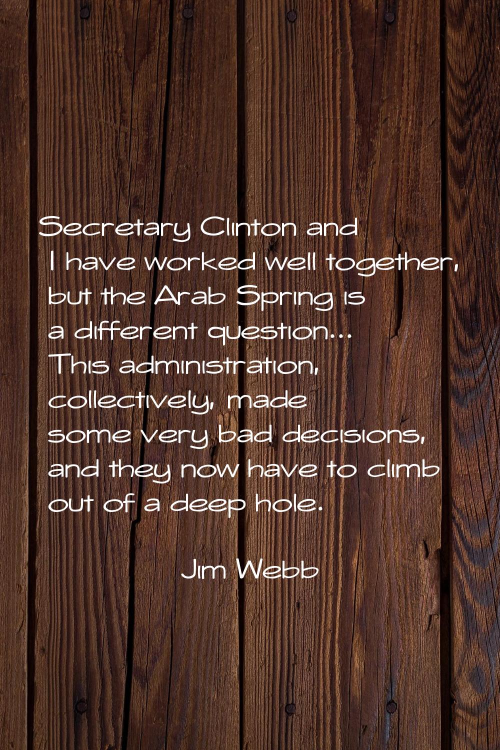 Secretary Clinton and I have worked well together, but the Arab Spring is a different question... T