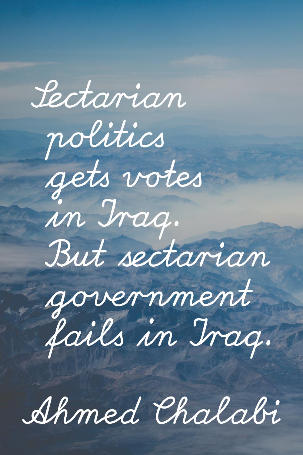 Sectarian politics gets votes in Iraq. But sectarian government fails in Iraq.