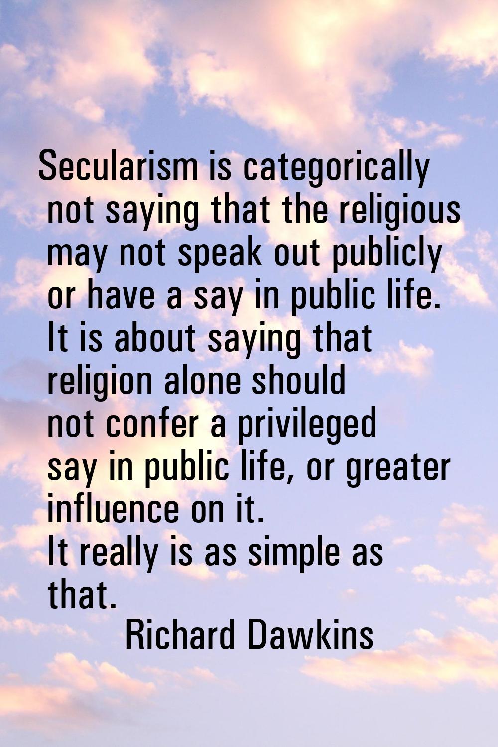 Secularism is categorically not saying that the religious may not speak out publicly or have a say 