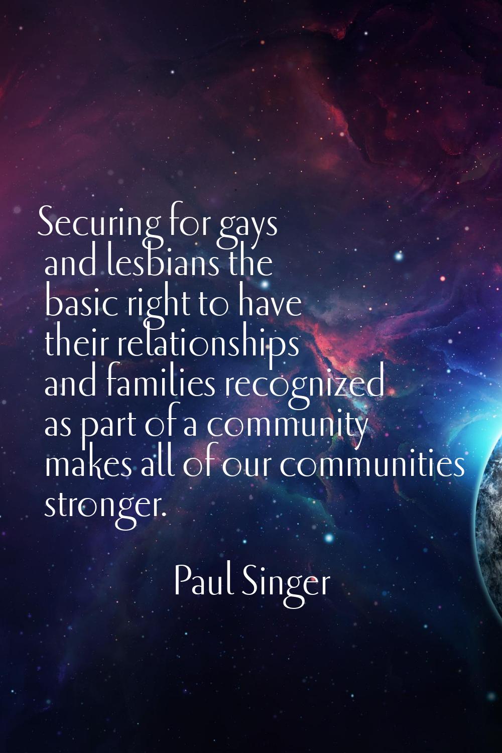Securing for gays and lesbians the basic right to have their relationships and families recognized 